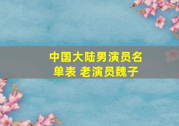 中国大陆男演员名单表 老演员魏子